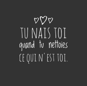Tu nais toi quand tu nettoies ce qui n'est toi